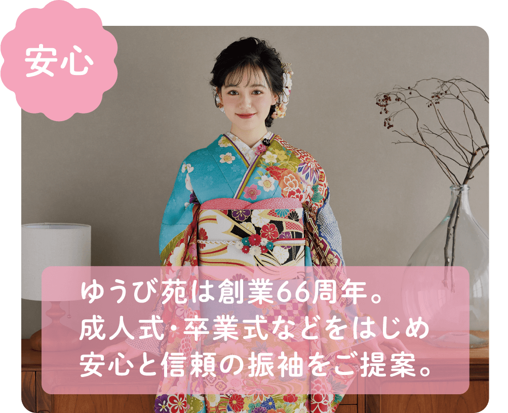 【安心】ゆうび苑は創業66周年。成人式・卒業式などをはじめ安心と信頼の振袖をご提案。